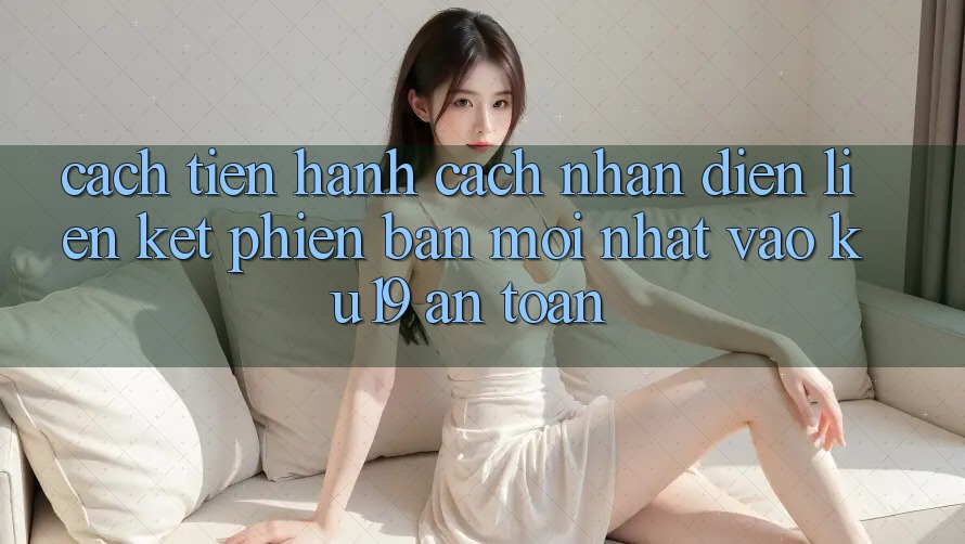 Cách tiến hành Cách Nhận Diện Liên kết Phiên bản mới Nhất Vào ku19 An Toàn