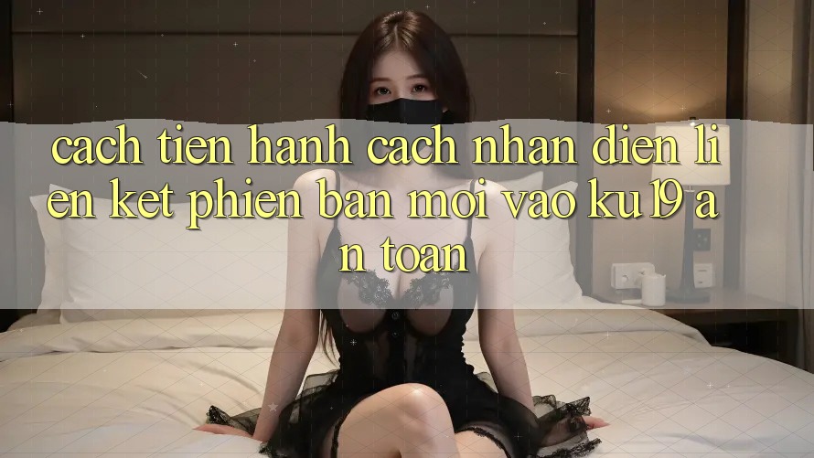 Cách tiến hành Cách Nhận Diện Liên kết Phiên bản mới Vào ku19 An Toàn