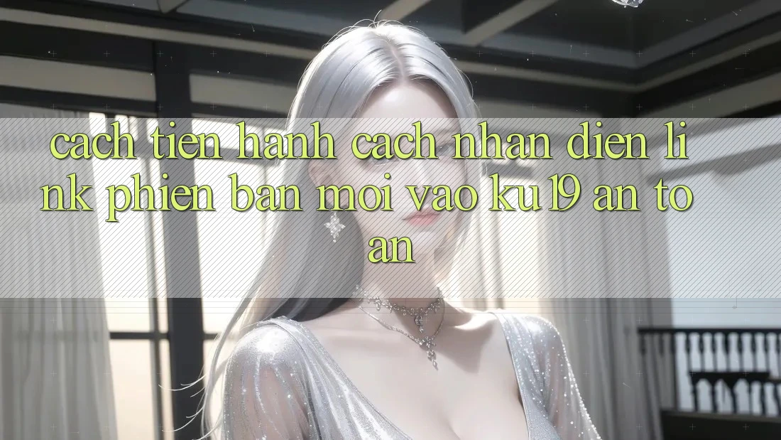 Cách tiến hành Cách Nhận Diện Link Phiên bản mới Vào ku19 An Toàn Cách tiến hành Cách Nhận Diện Link Phiên bản mới Vào ku19 An Toàn