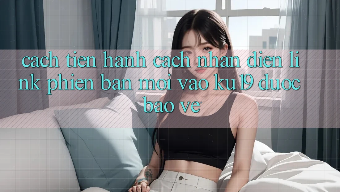 Cách tiến hành Cách Nhận Diện Link Phiên bản mới Vào ku19 Được bảo vệ Cách tiến hành Cách Nhận Diện Link Phiên bản mới Vào ku19 Được bảo vệ