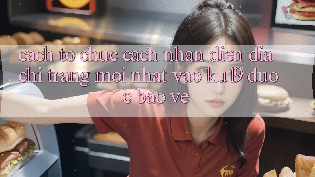 Cách tổ chức Cách Nhận Diện Địa chỉ trang Mới Nhất Vào ku19 Được bảo vệ Cách tổ chức Cách Nhận Diện Địa chỉ trang Mới Nhất Vào ku19 Được bảo vệ