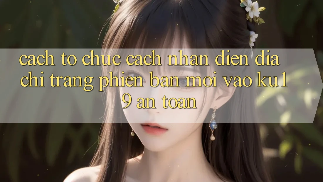 Cách tổ chức Cách Nhận Diện Địa chỉ trang Phiên bản mới Vào ku19 An Toàn