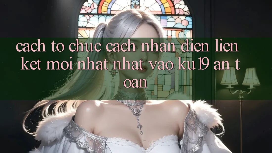 Cách tổ chức Cách Nhận Diện Liên kết Mới nhất Nhất Vào ku19 An Toàn Cách tổ chức Cách Nhận Diện Liên kết Mới nhất Nhất Vào ku19 An Toàn