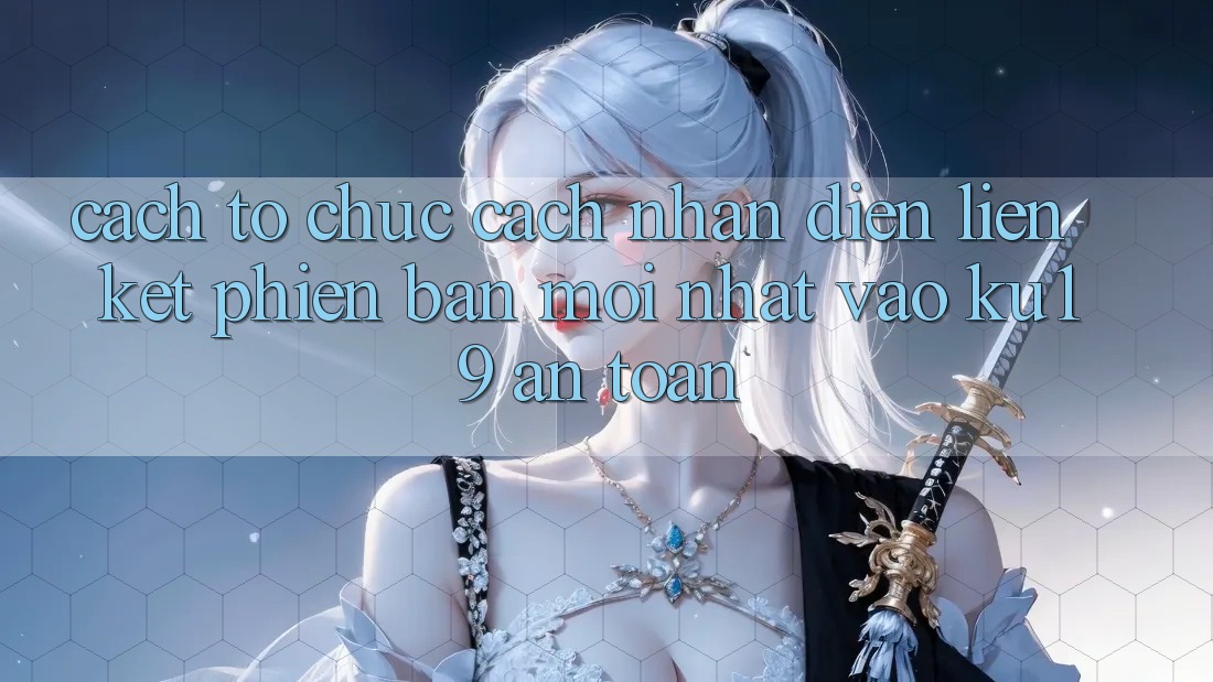 Cách tổ chức Cách Nhận Diện Liên kết Phiên bản mới nhất Vào ku19 An Toàn Cách tổ chức Cách Nhận Diện Liên kết Phiên bản mới nhất Vào ku19 An Toàn