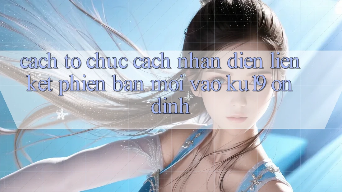 Cách tổ chức Cách Nhận Diện Liên kết Phiên bản mới Vào ku19 Ổn định