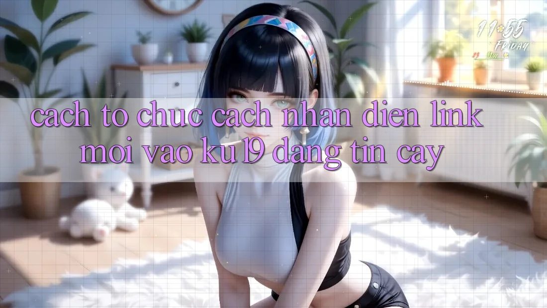 Cách tổ chức Cách Nhận Diện Link Mới Vào ku19 Đáng tin cậy Cách tổ chức Cách Nhận Diện Link Mới Vào ku19 Đáng tin cậy