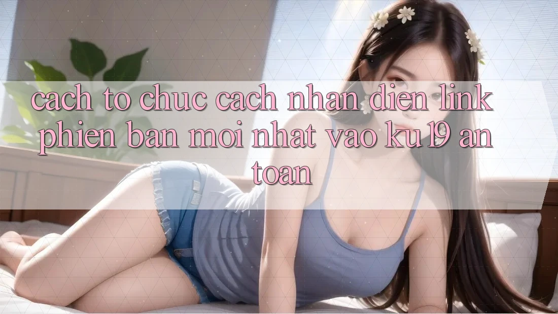 Cách tổ chức Cách Nhận Diện Link Phiên bản mới Nhất Vào ku19 An toàn