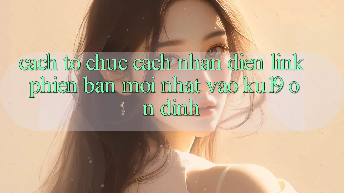 Cách tổ chức Cách Nhận Diện Link Phiên bản mới Nhất Vào ku19 Ổn định Cách tổ chức Cách Nhận Diện Link Phiên bản mới Nhất Vào ku19 Ổn định
