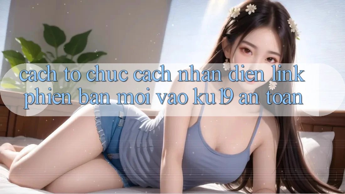 Cách tổ chức Cách Nhận Diện Link Phiên bản mới Vào ku19 An Toàn