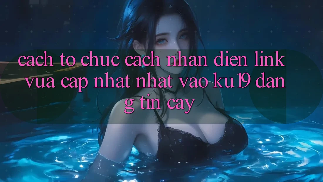 Cách tổ chức Cách Nhận Diện Link Vừa cập nhật Nhất Vào ku19 Đáng tin cậy Cách tổ chức Cách Nhận Diện Link Vừa cập nhật Nhất Vào ku19 Đáng tin cậy