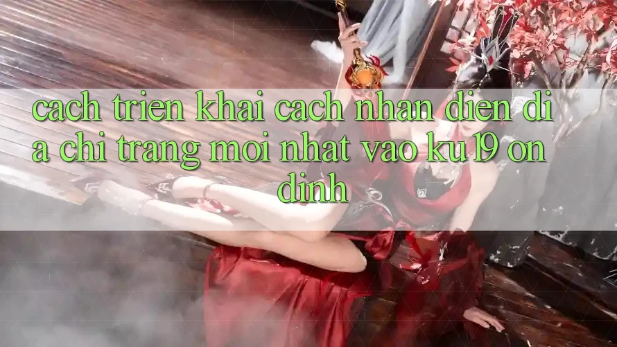 Cách triển khai Cách Nhận Diện Địa chỉ trang Mới Nhất Vào ku19 Ổn định