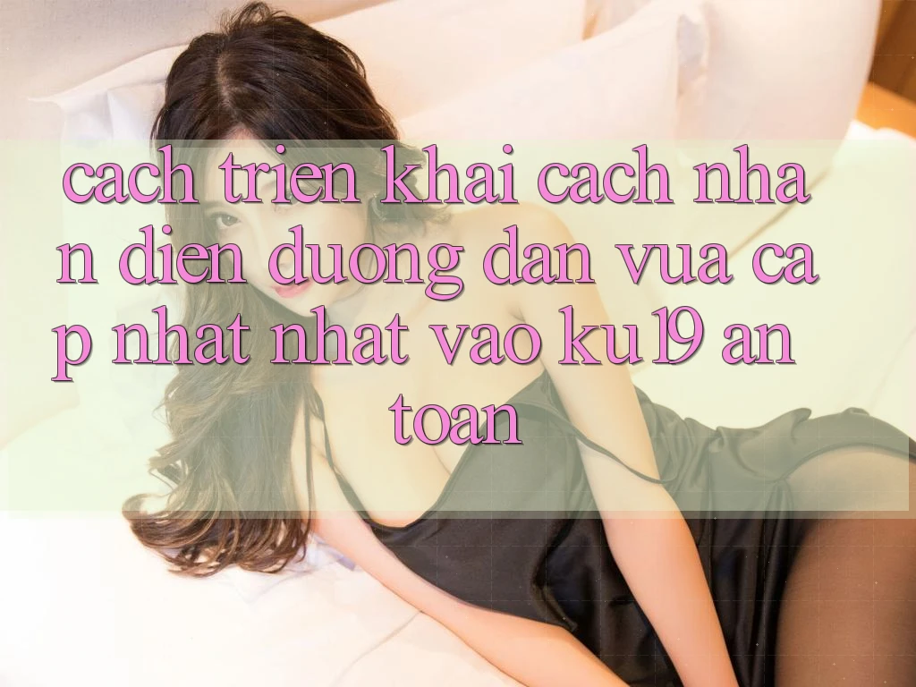 Cách triển khai Cách Nhận Diện Đường dẫn Vừa cập nhật Nhất Vào ku19 An Toàn Cách triển khai Cách Nhận Diện Đường dẫn Vừa cập nhật Nhất Vào ku19 An Toàn