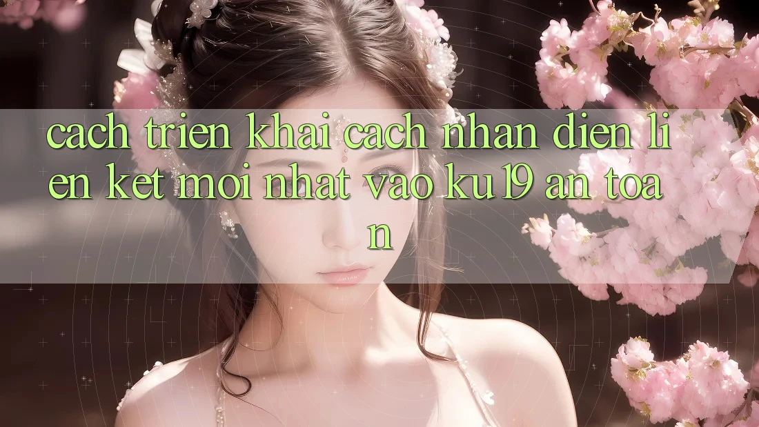 Cách triển khai Cách Nhận Diện Liên kết Mới Nhất Vào ku19 An Toàn