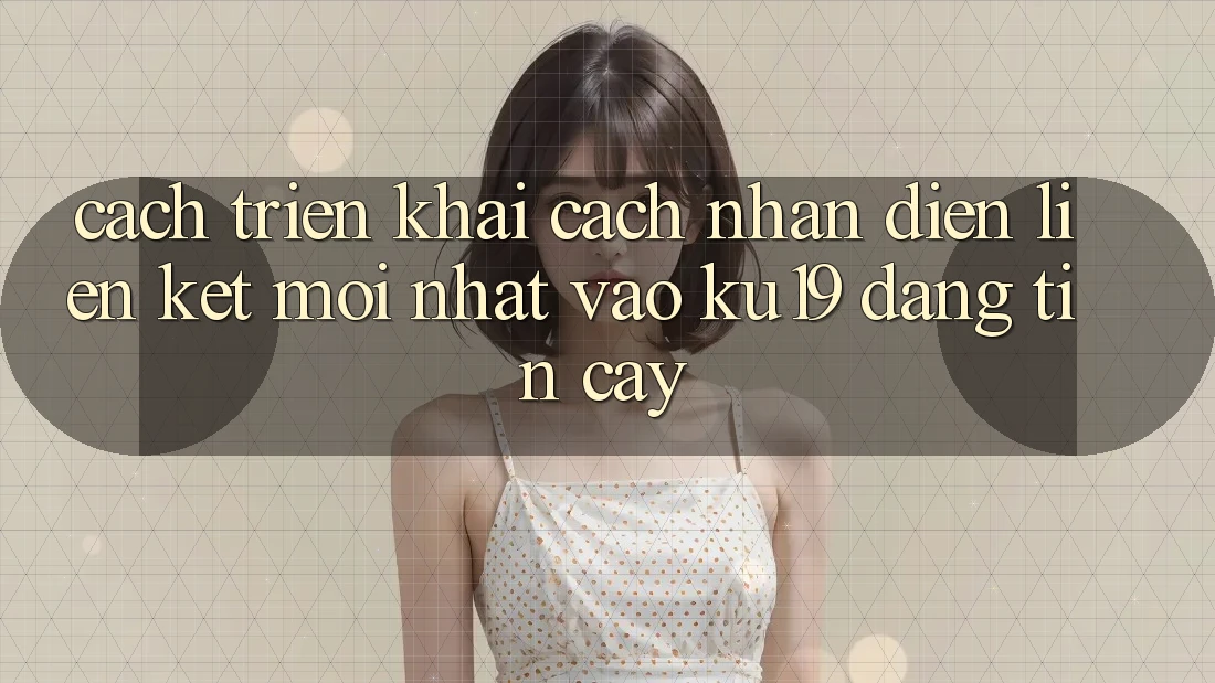 Cách triển khai Cách Nhận Diện Liên kết Mới Nhất Vào ku19 Đáng tin cậy