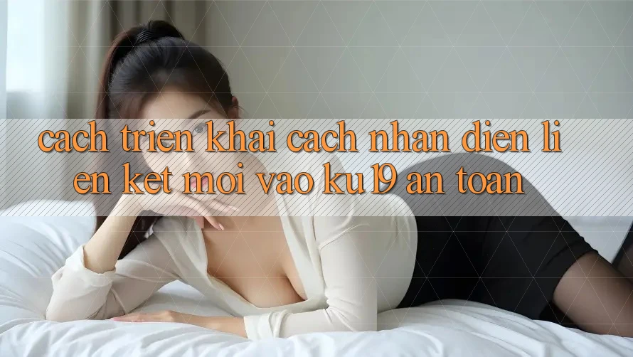 Cách triển khai Cách Nhận Diện Liên kết Mới Vào ku19 An Toàn Cách triển khai Cách Nhận Diện Liên kết Mới Vào ku19 An Toàn