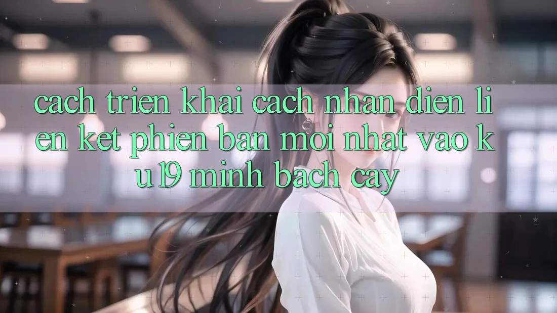 Cách triển khai Cách Nhận Diện Liên kết Phiên bản mới Nhất Vào ku19 Minh bạch cậy