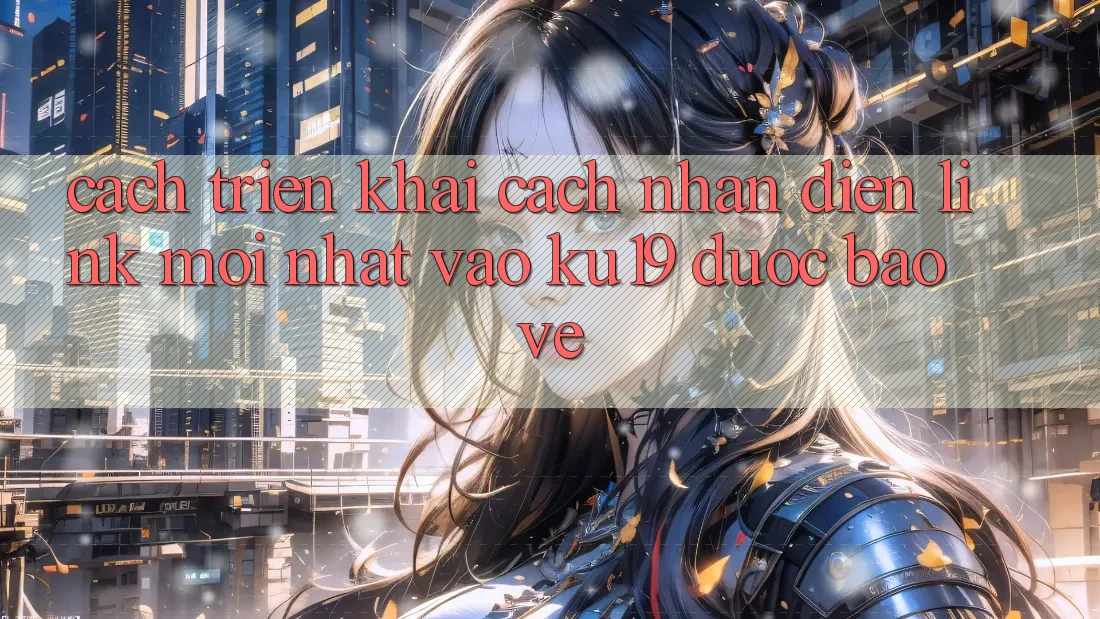 Cách triển khai Cách Nhận Diện Link Mới Nhất Vào ku19 Được bảo vệ Cách triển khai Cách Nhận Diện Link Mới Nhất Vào ku19 Được bảo vệ