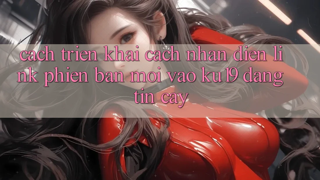 Cách triển khai Cách Nhận Diện Link Phiên bản mới Vào ku19 Đáng tin cậy