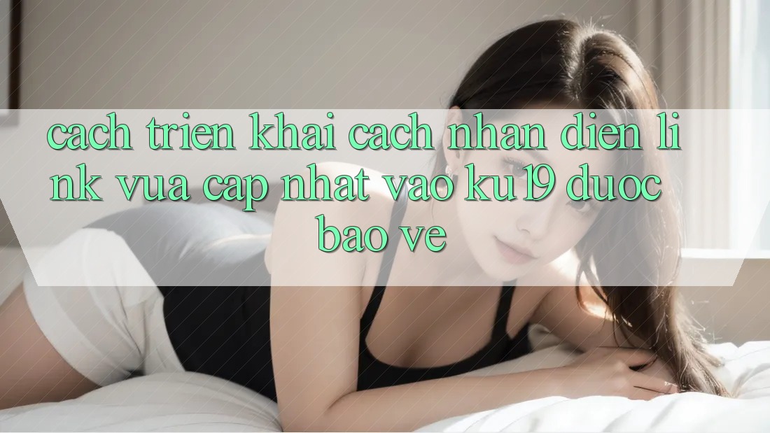 Cách triển khai Cách Nhận Diện Link Vừa cập nhật Vào ku19 Được bảo vệ