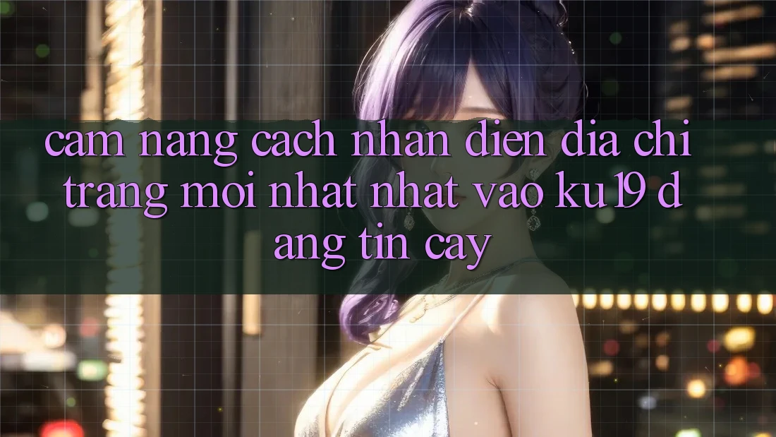 Cẩm nang Cách Nhận Diện Địa chỉ trang Mới nhất Nhất Vào ku19 Đáng tin cậy Cẩm nang Cách Nhận Diện Địa chỉ trang Mới nhất Nhất Vào ku19 Đáng tin cậy