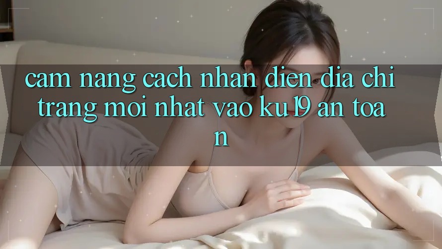 Cẩm nang Cách Nhận Diện Địa chỉ trang Mới Nhất Vào ku19 An Toàn Cẩm nang Cách Nhận Diện Địa chỉ trang Mới Nhất Vào ku19 An Toàn