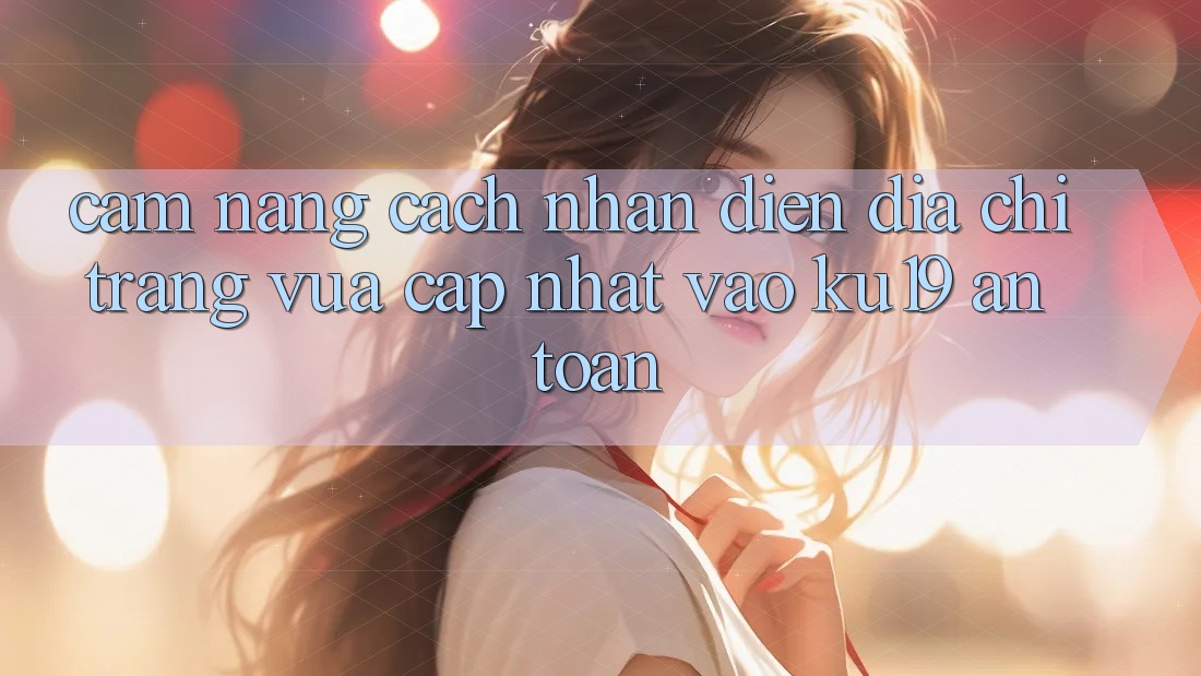 Cẩm nang Cách Nhận Diện Địa chỉ trang Vừa cập nhật Vào ku19 An Toàn Cẩm nang Cách Nhận Diện Địa chỉ trang Vừa cập nhật Vào ku19 An Toàn