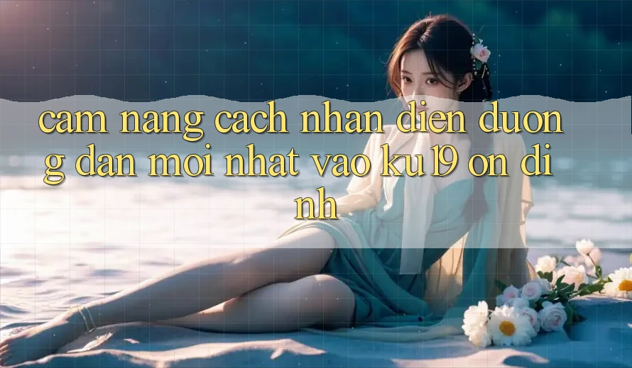 Cẩm nang Cách Nhận Diện Đường dẫn Mới Nhất Vào ku19 Ổn định Cẩm nang Cách Nhận Diện Đường dẫn Mới Nhất Vào ku19 Ổn định