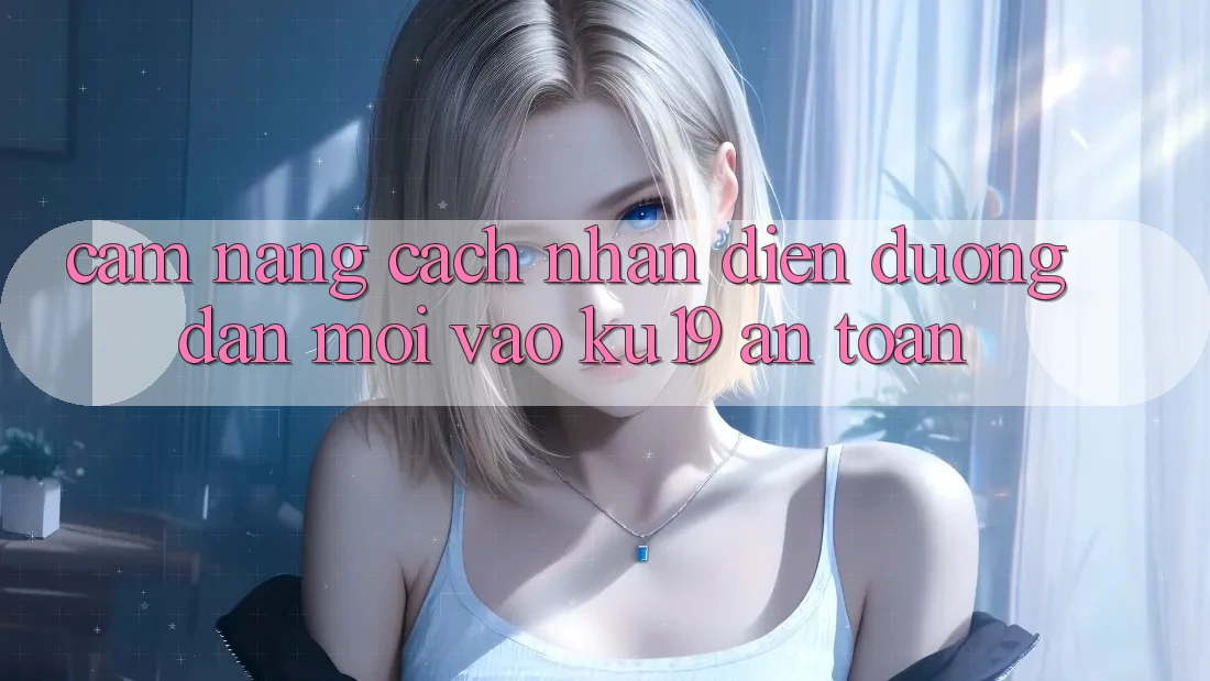 Cẩm nang Cách Nhận Diện Đường dẫn Mới Vào ku19 An Toàn Cẩm nang Cách Nhận Diện Đường dẫn Mới Vào ku19 An Toàn