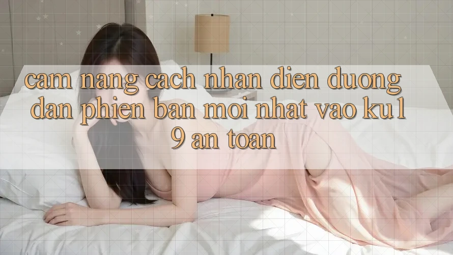 Cẩm nang Cách Nhận Diện Đường dẫn Phiên bản mới Nhất Vào ku19 An toàn