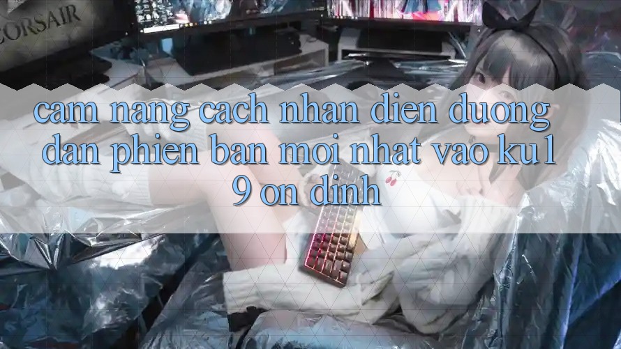 Cẩm nang Cách Nhận Diện Đường dẫn Phiên bản mới nhất Vào ku19 Ổn định Cẩm nang Cách Nhận Diện Đường dẫn Phiên bản mới nhất Vào ku19 Ổn định
