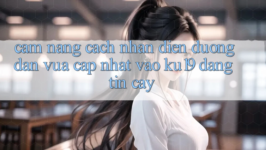 Cẩm nang Cách Nhận Diện Đường dẫn Vừa cập nhật Vào ku19 Đáng tin cậy Cẩm nang Cách Nhận Diện Đường dẫn Vừa cập nhật Vào ku19 Đáng tin cậy