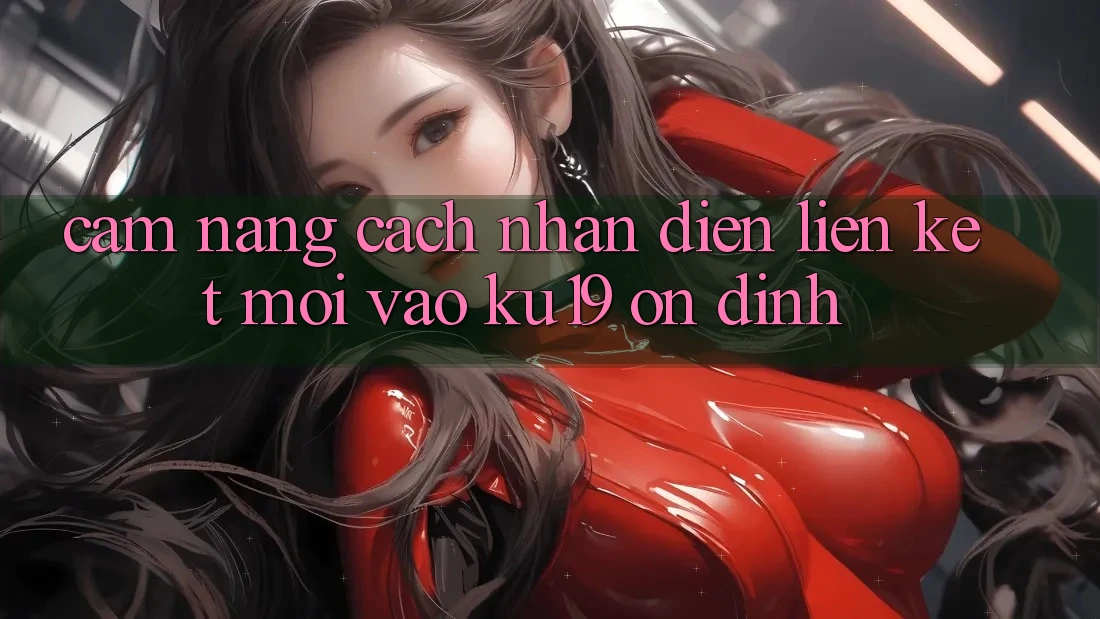 Cẩm nang Cách Nhận Diện Liên kết Mới Vào ku19 Ổn định Cẩm nang Cách Nhận Diện Liên kết Mới Vào ku19 Ổn định
