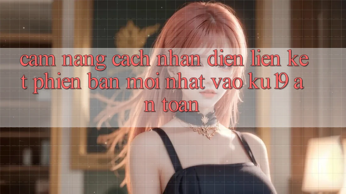 Cẩm nang Cách Nhận Diện Liên kết Phiên bản mới Nhất Vào ku19 An Toàn Cẩm nang Cách Nhận Diện Liên kết Phiên bản mới Nhất Vào ku19 An Toàn