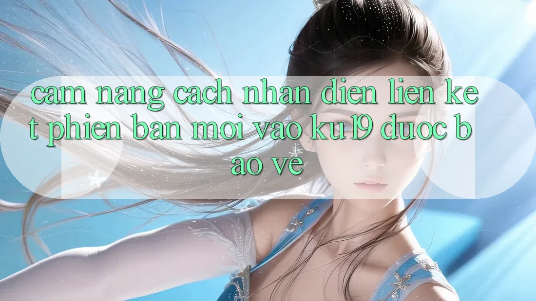 Cẩm nang Cách Nhận Diện Liên kết Phiên bản mới Vào ku19 Được bảo vệ