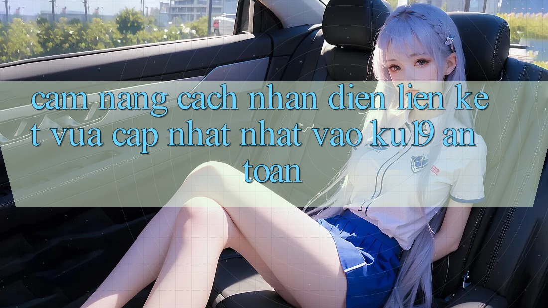 Cẩm nang Cách Nhận Diện Liên kết Vừa cập nhật Nhất Vào ku19 An Toàn