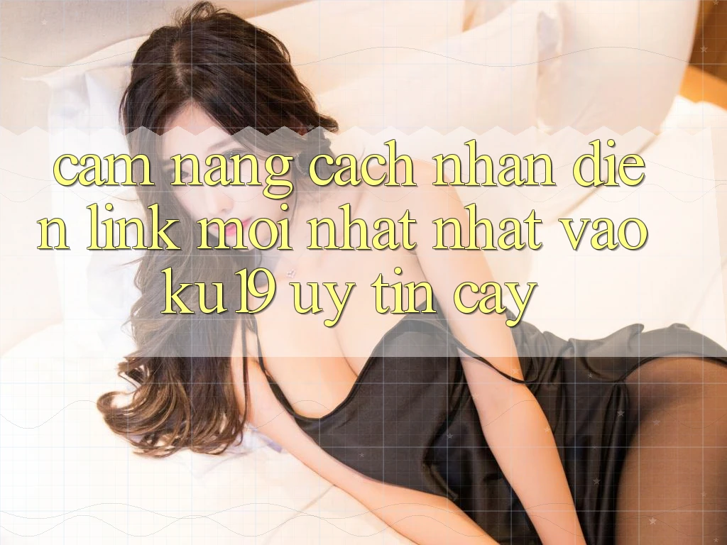 Cẩm nang Cách Nhận Diện Link Mới nhất Nhất Vào ku19 Uy tín cậy Cẩm nang Cách Nhận Diện Link Mới nhất Nhất Vào ku19 Uy tín cậy