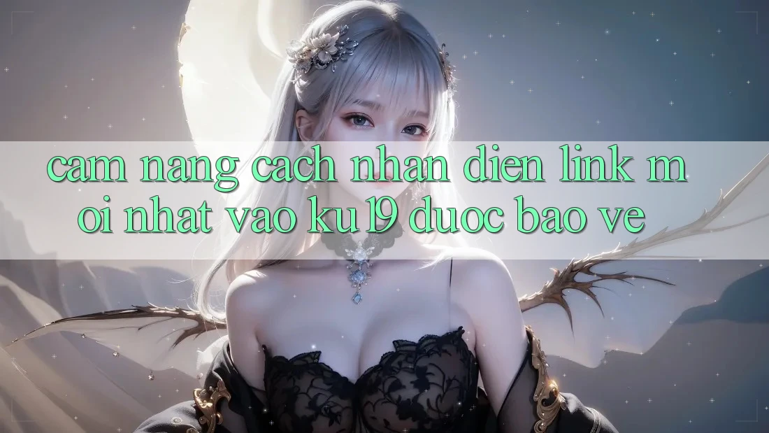 Cẩm nang Cách Nhận Diện Link Mới Nhất Vào ku19 Được bảo vệ Cẩm nang Cách Nhận Diện Link Mới Nhất Vào ku19 Được bảo vệ