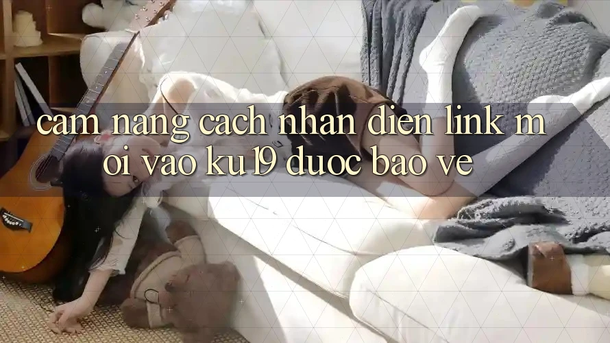 Cẩm nang Cách Nhận Diện Link Mới Vào ku19 Được bảo vệ Cẩm nang Cách Nhận Diện Link Mới Vào ku19 Được bảo vệ