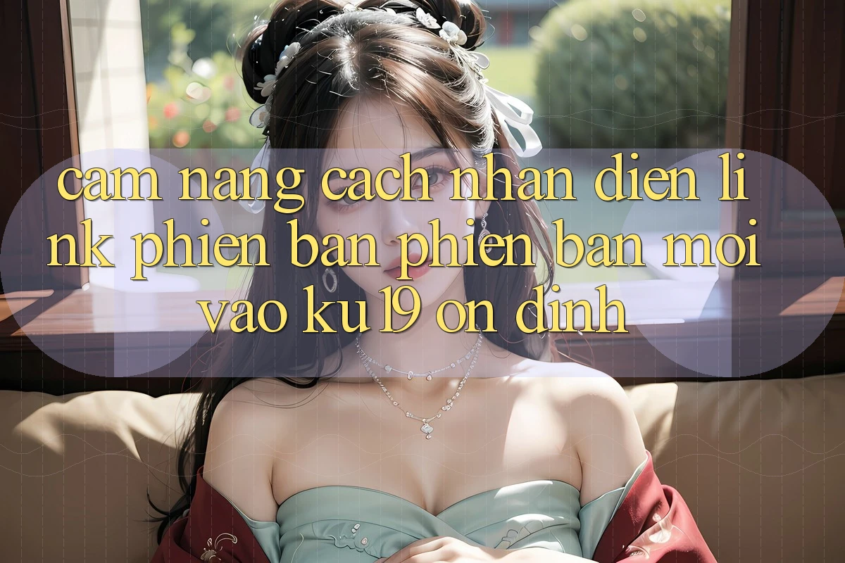 Cẩm nang Cách Nhận Diện Link Phiên bản phiên bản mới Vào ku19 Ổn định Cẩm nang Cách Nhận Diện Link Phiên bản phiên bản mới Vào ku19 Ổn định