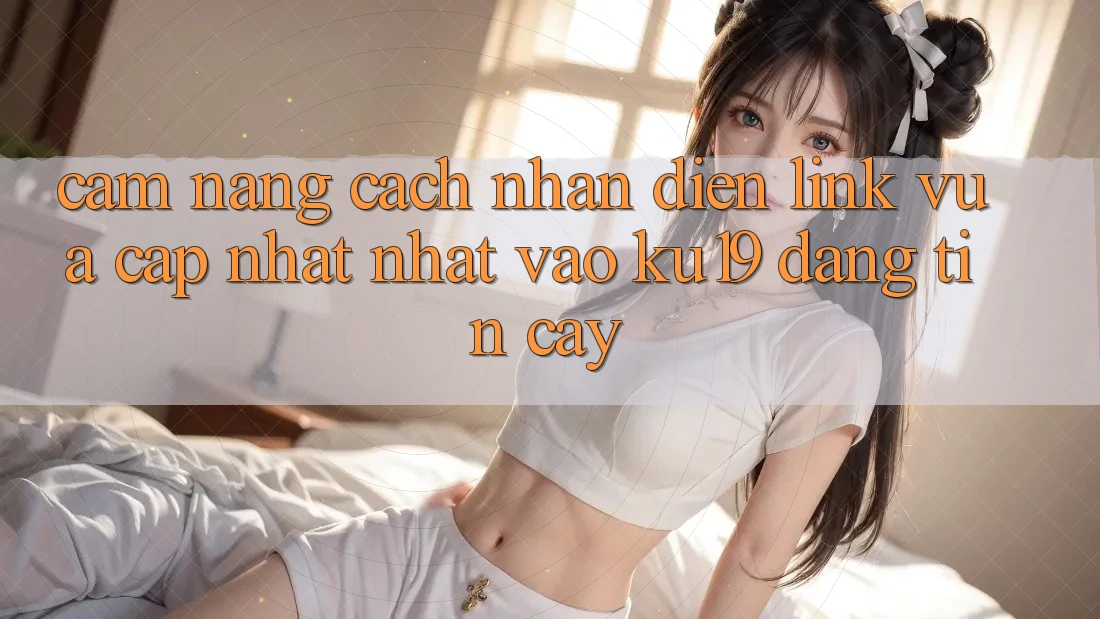 Cẩm nang Cách Nhận Diện Link Vừa cập nhật Nhất Vào ku19 Đáng tin cậy Cẩm nang Cách Nhận Diện Link Vừa cập nhật Nhất Vào ku19 Đáng tin cậy