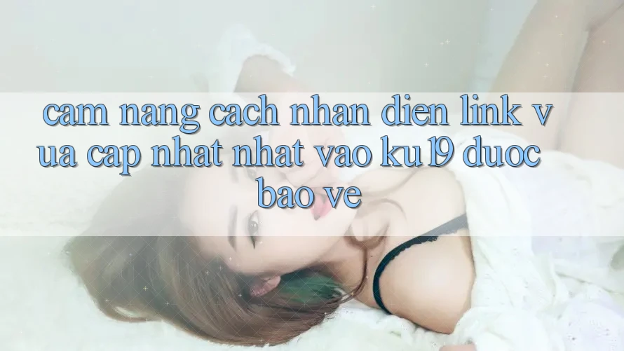 Cẩm nang Cách Nhận Diện Link Vừa cập nhật Nhất Vào ku19 Được bảo vệ Cẩm nang Cách Nhận Diện Link Vừa cập nhật Nhất Vào ku19 Được bảo vệ