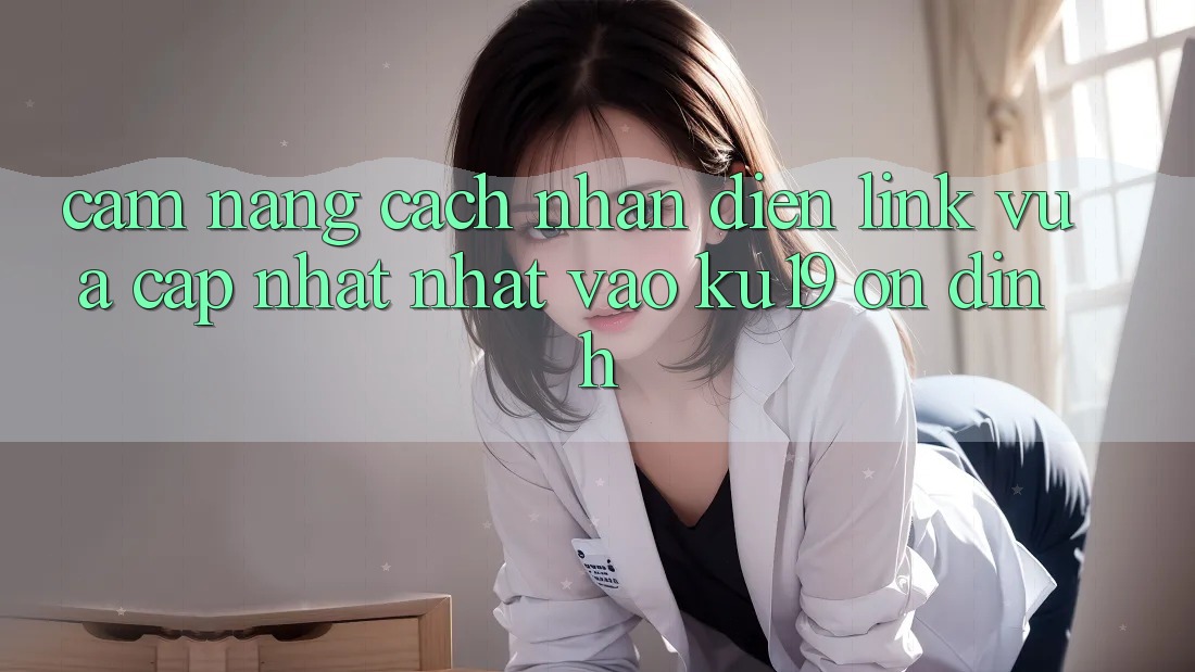 Cẩm nang Cách Nhận Diện Link Vừa cập nhật Nhất Vào ku19 Ổn định Cẩm nang Cách Nhận Diện Link Vừa cập nhật Nhất Vào ku19 Ổn định