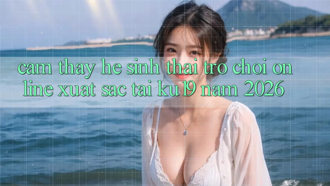 Cảm thấy Hệ Sinh Thái Trò chơi Online Xuất sắc Tại ku19 Năm 2026 Cảm thấy Hệ Sinh Thái Trò chơi Online Xuất sắc Tại ku19 Năm 2026