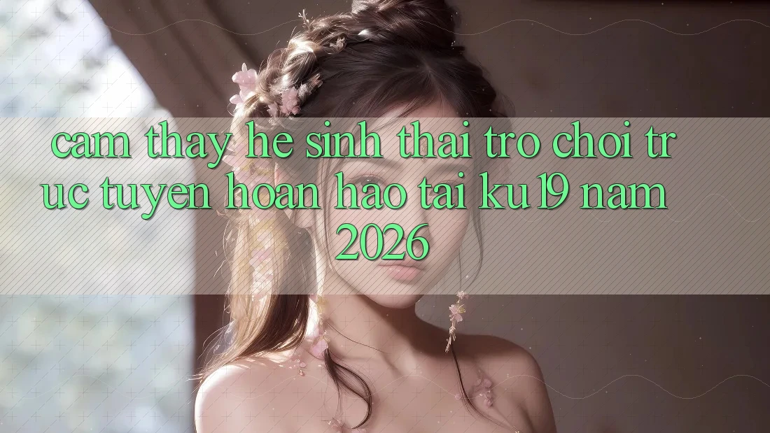 Cảm thấy Hệ Sinh Thái Trò chơi trực tuyến Hoàn hảo Tại ku19 Năm 2026 Cảm thấy Hệ Sinh Thái Trò chơi trực tuyến Hoàn hảo Tại ku19 Năm 2026