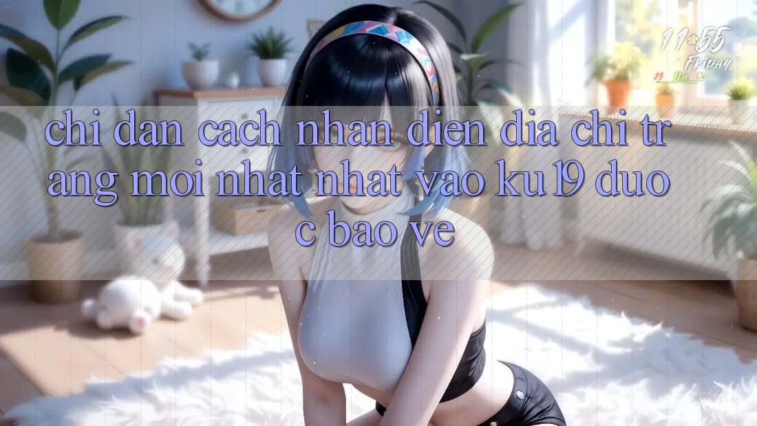Chỉ dẫn Cách Nhận Diện Địa chỉ trang Mới nhất Nhất Vào ku19 Được bảo vệ Chỉ dẫn Cách Nhận Diện Địa chỉ trang Mới nhất Nhất Vào ku19 Được bảo vệ