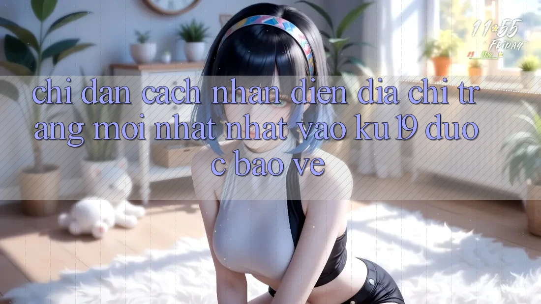 Chỉ dẫn Cách Nhận Diện Địa chỉ trang Mới nhất Nhất Vào ku19 Được bảo vệ Chỉ dẫn Cách Nhận Diện Địa chỉ trang Mới nhất Nhất Vào ku19 Được bảo vệ