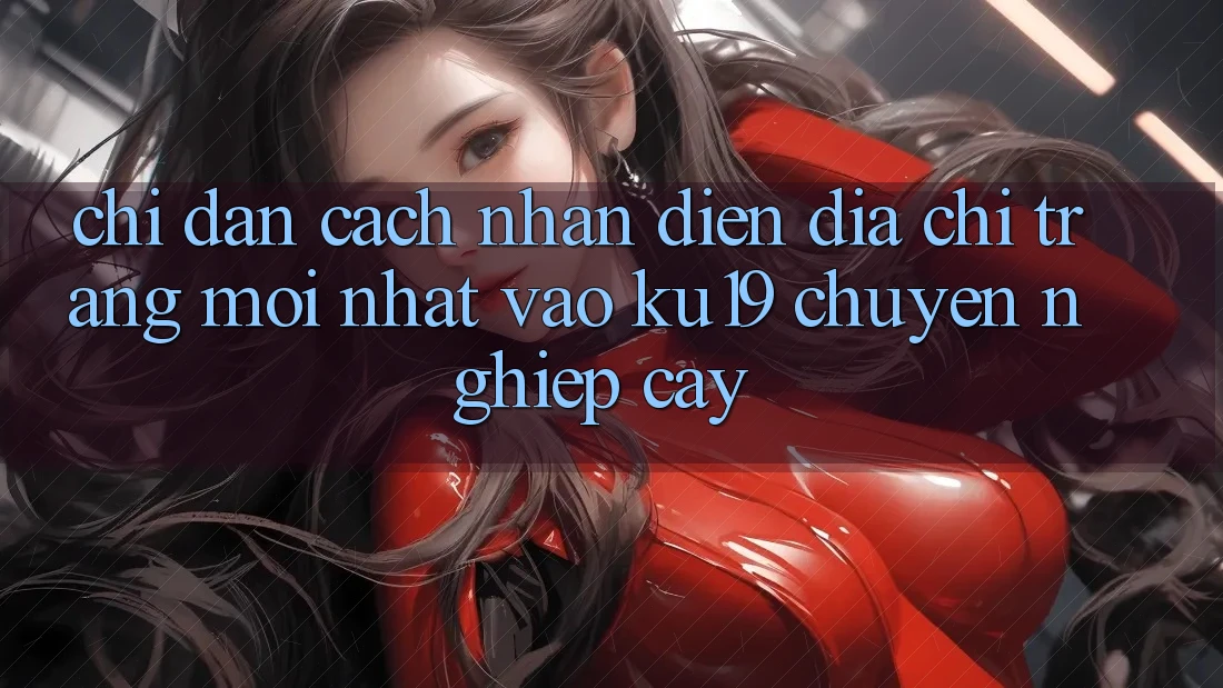 Chỉ dẫn Cách Nhận Diện Địa chỉ trang Mới nhất Vào ku19 Chuyên nghiệp cậy Chỉ dẫn Cách Nhận Diện Địa chỉ trang Mới nhất Vào ku19 Chuyên nghiệp cậy