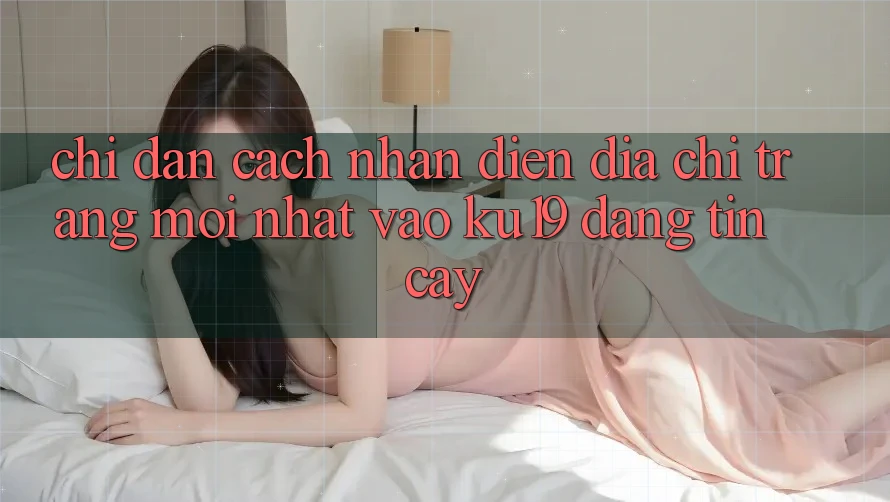Chỉ dẫn Cách Nhận Diện Địa chỉ trang Mới nhất Vào ku19 Đáng tin cậy