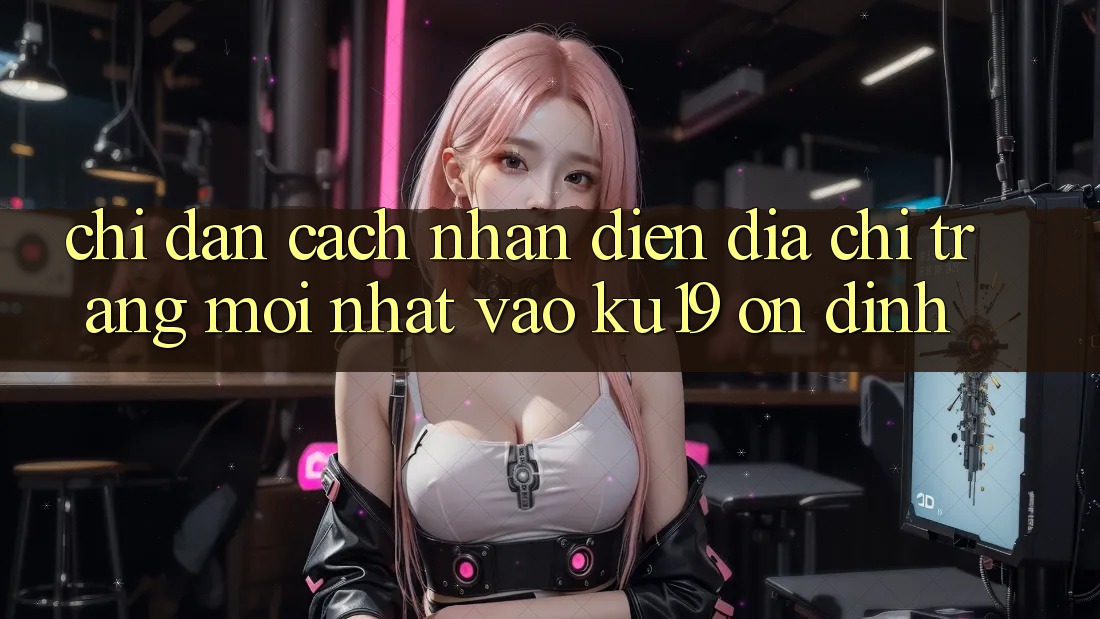 Chỉ dẫn Cách Nhận Diện Địa chỉ trang Mới Nhất Vào ku19 Ổn định