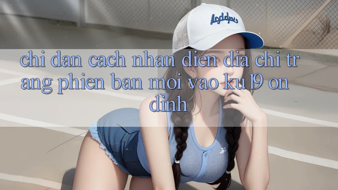 Chỉ dẫn Cách Nhận Diện Địa chỉ trang Phiên bản mới Vào ku19 Ổn định Chỉ dẫn Cách Nhận Diện Địa chỉ trang Phiên bản mới Vào ku19 Ổn định
